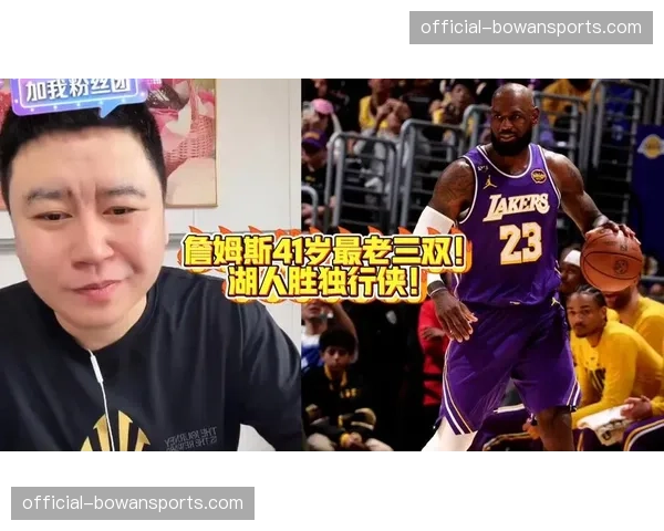 詹姆斯41岁45天创最老三双纪录湖人领袖转型展现统治力